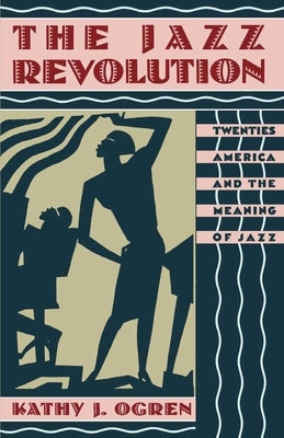 The Jazz Revolution: Twenties America & the Meaning of Jazz by Ogren, Kathy J.