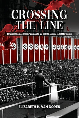 Crossing the Line: Through the ashes of Hitler's genocide, we find the courage to fight for justice. by Van Doren, Elizabeth H.