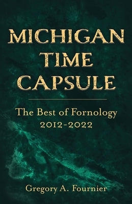 Michigan Time Capsule: The Best of Fornology, 2012-2022 by Fournier, Gregory A.