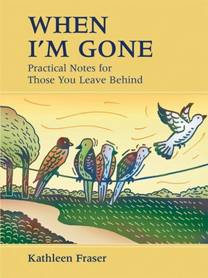 When I'm Gone: Practical Notes for Those You Leave Behind by Fraser, Kathleen