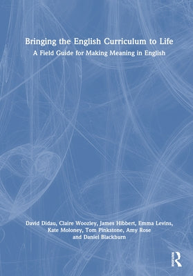 Bringing the English Curriculum to Life: A Field Guide for Making Meaning in English by Didau, David