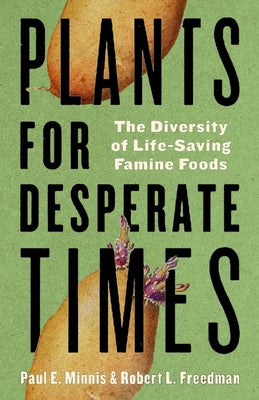 Plants for Desperate Times: The Diversity of Life-Saving Famine Foods by Minnis, Paul E.