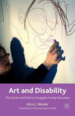 Art and Disability: The Social and Political Struggles Facing Education by Wexler, A.