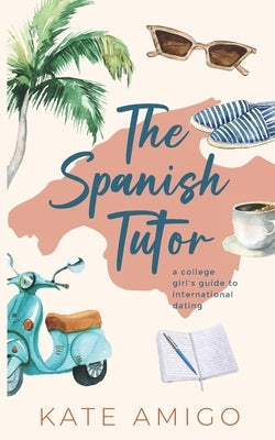 The Spanish Tutor: a college girl's guide to international dating by Amigo, Kate