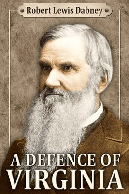 A Defence of Virginia: And Through Her of the South in the Recent and Pending Contests Against the Sectional Party by Dabney D. D., Robert Lewis