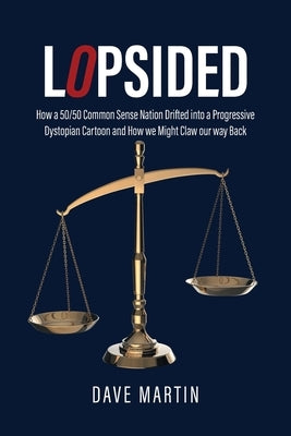 Lopsided: How a 50/50 Common Sense Nation Drifted into a Progressive Dystopian Cartoon and How we Might Claw our way Back by Martin, Dave