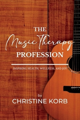 The Music Therapy Profession: Inspiring Health, Wellness, and Joy by Korb, Christine A.