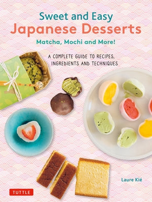 Sweet and Easy Japanese Desserts: Matcha, Mochi and More! a Complete Guide to Recipes, Ingredients and Techniques by Kie, Laure