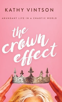 The Crown Effect: Abundant Life in a Chaotic World by Vintson, Kathy