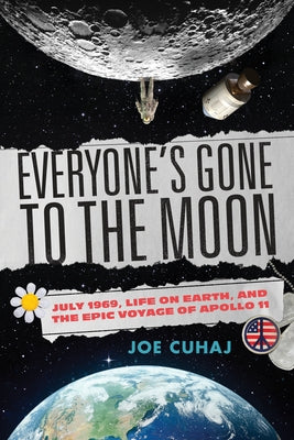 Everyone's Gone to the Moon: July 1969, Life on Earth, and the Epic Voyage of Apollo 11 by Cuhaj, Joe