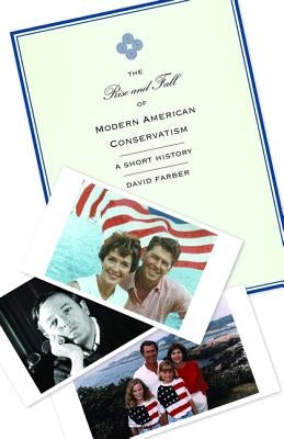 The Rise and Fall of Modern American Conservatism: A Short History by Farber, David