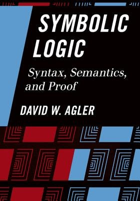 Symbolic Logic: Syntax, Semantics, and Proof by Agler, David