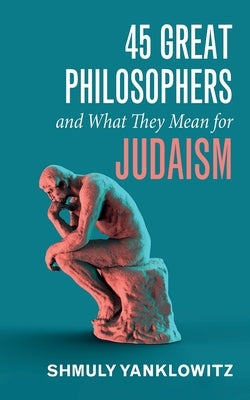 45 Great Philosophers and What They Mean for Judaism by Yanklowitz, Shmuly