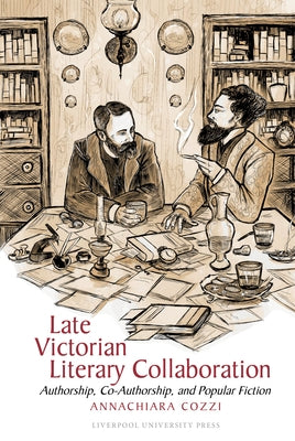 Late Victorian Literary Collaboration: Authorship, Co-Authorship and Popular Fiction by Cozzi, Annachiara