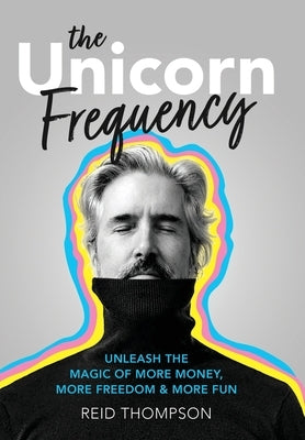 The Unicorn Frequency: Unleash the Magic of More Money, More Freedom and More Fun by Thompson, Reid