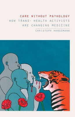 Care Without Pathology: How Trans- Health Activists Are Changing Medicine by Hanssmann, Christoph