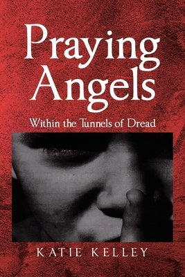 Praying Angels: Within the Tunnels of Dread by Kelley, Katie