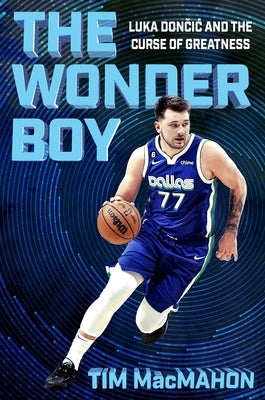 The Wonder Boy: Luka Doncic and the Curse of Greatness by Macmahon, Tim