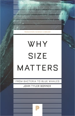 Why Size Matters: From Bacteria to Blue Whales by Bonner, John Tyler