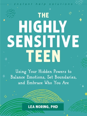 The Highly Sensitive Teen: Using Your Hidden Powers to Balance Emotions, Set Boundaries, and Embrace Who You Are by Noring, Lea