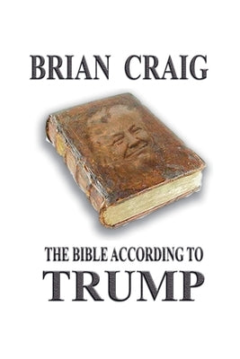 The Bible According To Trump by Craig, Brian