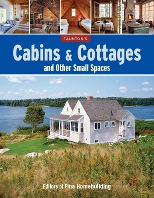 Cabins & Cottages and Other Small Spaces by Fine Homebuilding