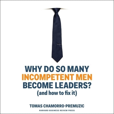 Why Do So Many Incompetent Men Become Leaders? Lib/E: (And How to Fix It) by Chamorro-Premuzic, Tomas