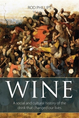 Wine: A Social and Cultural History of the Drink That Changed Our Lives by Phillips, Rod