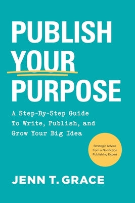 Publish Your Purpose: A Step-By-Step Guide to Write, Publish, and Grow Your Big Idea by Grace, Jenn T.