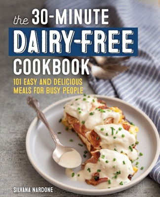 The 30-Minute Dairy-Free Cookbook: 101 Easy and Delicious Meals for Busy People by Nardone, Silvana