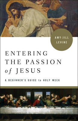 Entering the Passion of Jesus: A Beginner's Guide to Holy Week by Levine, Amy-Jill
