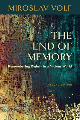 The End of Memory: Remembering Rightly in a Violent World by Volf, Miroslav