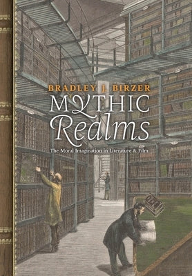 Mythic Realms: The Moral Imagination in Literature and Film by Birzer, Bradley J.