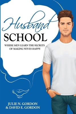 Husband School: Where Men Learn the Secrets of Making Wives Happy by Gordon, David E.