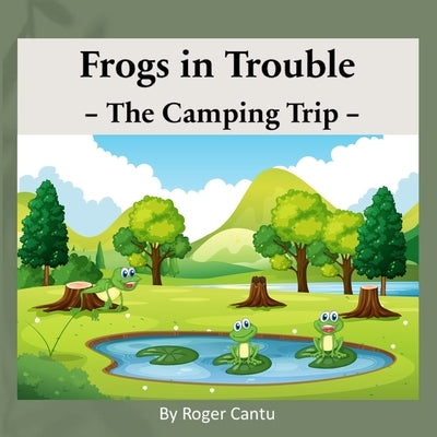 Frogs in Trouble - The Camping Trip by Cantu, Roger