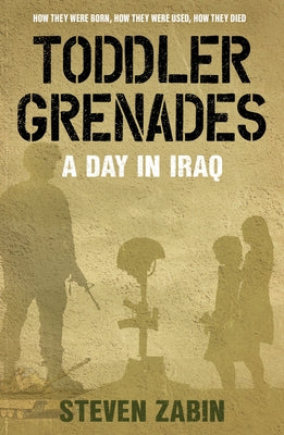 Toddler Grenades: A Day in Iraq by Zabin, Steven