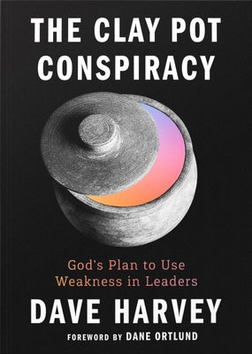 The Clay Pot Conspiracy: God's Plan to Use Weakness in Leaders by Harvey, Dave