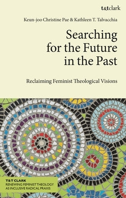 Searching for the Future in the Past: Reclaiming Feminist Theological Visions by Pae, Keun-Joo Christine