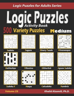 Activity Book Logic Puzzles: 500 Medium Variety Puzzles (Sudoku, Fillomino, Battleships, Calcudoku, Binary Puzzle, Slitherlink, Sudoku X, Masyu, Jigsa by Alzamili, Khalid