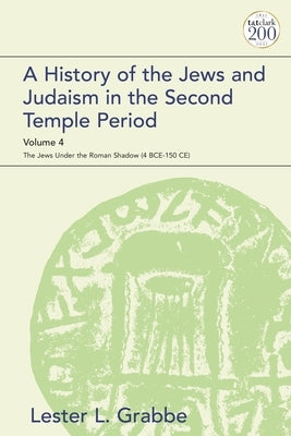 A History of the Jews and Judaism in the Second Temple Period, Volume 4: The Jews under the Roman Shadow (4 BCE-150 CE) by Grabbe, Lester L.