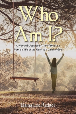 Who Am I?: A Woman's Journey of Transformation from a Child of the Flesh to a Child of God by Richter, Elaina Lee