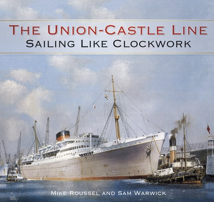 The Union-Castle Line: Sailing Like Clockwork by Roussel, Mike