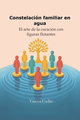 Constelación familiar en agua: El arte de la curación con figuras flotantes by Coelho, Vanessa