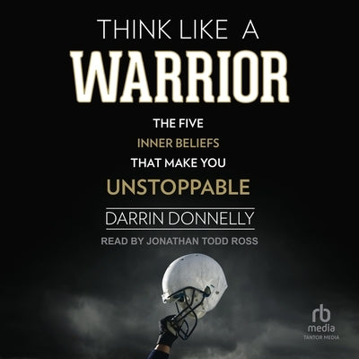 Think Like a Warrior: The Five Inner Beliefs That Make You Unstoppable by Donnelly, Darrin