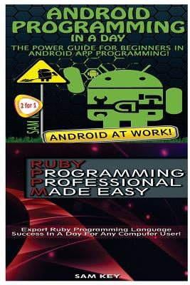 Android Programming in a Day! & Ruby Programming Professional Made Easy by Key, Sam