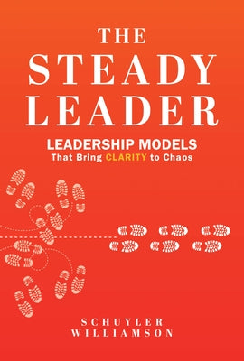 The Steady Leader: Leadership Models That Bring Clarity to Chaos by Williamson, Schuyler