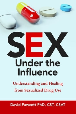 Sex Under the Influence: Understanding and Healing from Sexualized Drug Use by Fawcett, David
