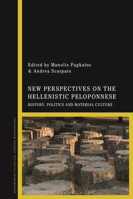 New Perspectives on the Hellenistic Peloponnese: History, Politics and Material Culture by Pagkalos, Manolis