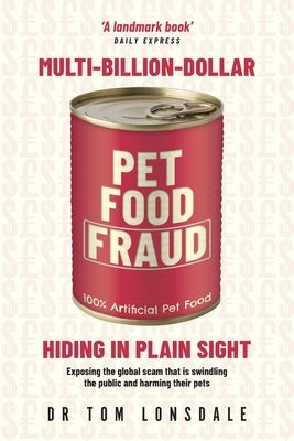 Multi-Billion-Dollar Pet Food Fraud: Hiding in Plain Sight by Lonsdale, Tom