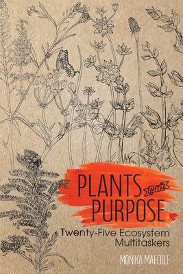 Plants with Purpose: Twenty-Five Ecosystem Multitaskers by Maeckle, Monika